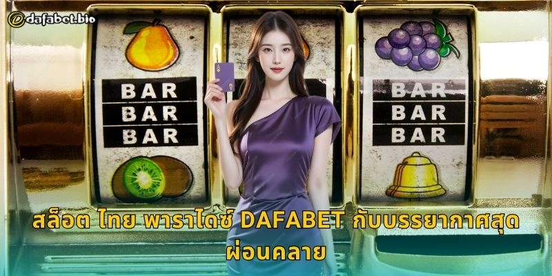 สล็อต ไทย พาราไดซ์ DAFABET กับบรรยากาศสุดผ่อนคลาย