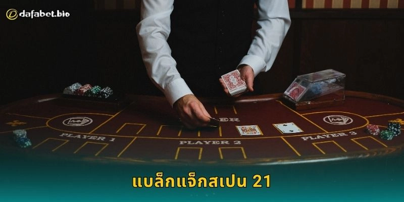 แบล็กแจ็กสเปน 21 กลยุทธ์ใหม่ – เสริมโอกาสชนะสูงสุดที่ DAFABET